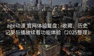 age动漫 官网体验复盘：收藏、历史记录与播放续看功能体验（2025整理）
