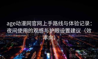 age动漫网官网上手路线与体验记录：夜间使用的观感与护眼设置建议（效率向）