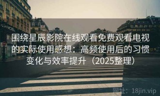 围绕星辰影院在线观看免费观看电视的实际使用感想：高频使用后的习惯变化与效率提升（2025整理）