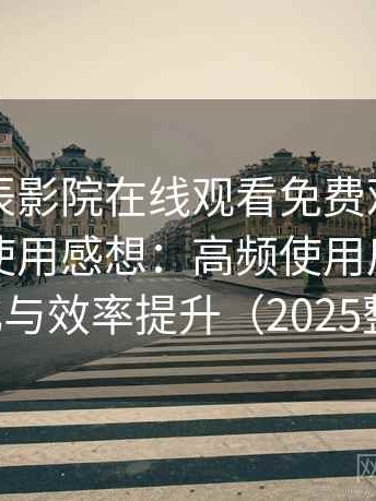 围绕星辰影院在线观看免费观看电视的实际使用感想：高频使用后的习惯变化与效率提升（2025整理）