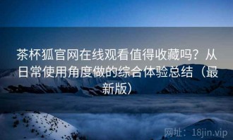 茶杯狐官网在线观看值得收藏吗？从日常使用角度做的综合体验总结（最新版）