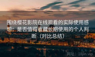 围绕樱花影院在线观看的实际使用感想：是否值得收藏长期使用的个人判断（对比总结）
