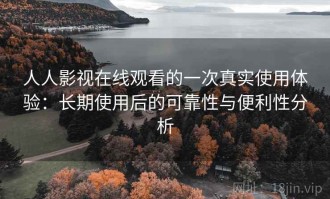 人人影视在线观看的一次真实使用体验：长期使用后的可靠性与便利性分析