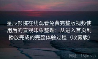 星辰影院在线观看免费完整版视频使用后的直观印象整理：从进入首页到播放完成的完整体验过程（收藏版）