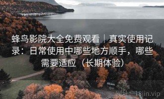 蜂鸟影院大全免费观看｜真实使用记录：日常使用中哪些地方顺手，哪些需要适应（长期体验）