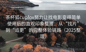 茶杯狐cupfox努力让找电影变得简单使用后的直观印象整理：从“找片”到“追更”的完整体验链路（2025整理）