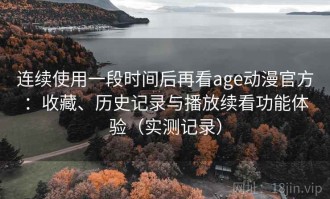 连续使用一段时间后再看age动漫官方：收藏、历史记录与播放续看功能体验（实测记录）