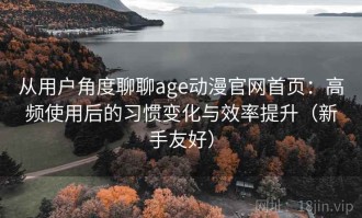从用户角度聊聊age动漫官网首页：高频使用后的习惯变化与效率提升（新手友好）