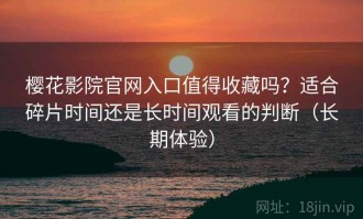樱花影院官网入口值得收藏吗？适合碎片时间还是长时间观看的判断（长期体验）