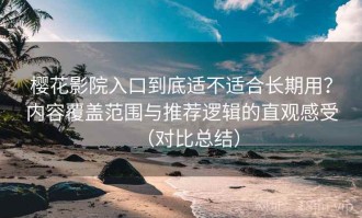 樱花影院入口到底适不适合长期用？内容覆盖范围与推荐逻辑的直观感受（对比总结）