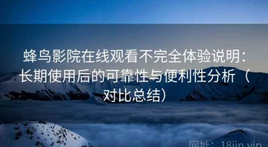 蜂鸟影院在线观看不完全体验说明：长期使用后的可靠性与便利性分析（对比总结）
