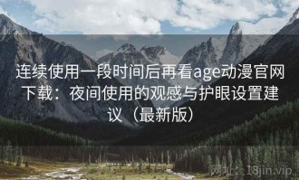连续使用一段时间后再看age动漫官网下载：夜间使用的观感与护眼设置建议（最新版）