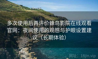 多次使用后再评价蜂鸟影院在线观看官网：夜间使用的观感与护眼设置建议（长期体验）
