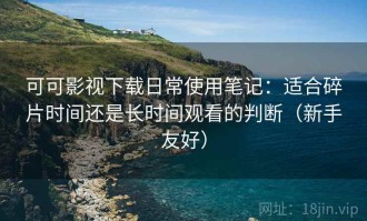 可可影视下载日常使用笔记：适合碎片时间还是长时间观看的判断（新手友好）