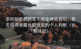 茶杯胡影视网官不完全体验说明：是否值得收藏长期使用的个人判断（长期体验）