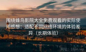 围绕蜂鸟影院大全免费观看的实际使用感想：适配不同网络环境的体验差异（长期体验）