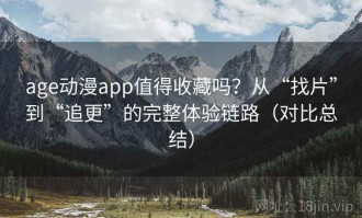 age动漫app值得收藏吗？从“找片”到“追更”的完整体验链路（对比总结）