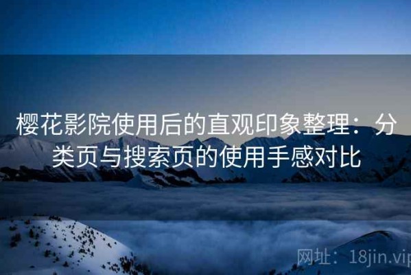 樱花影院使用后的直观印象整理：分类页与搜索页的使用手感对比