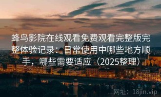 蜂鸟影院在线观看免费观看完整版完整体验记录：日常使用中哪些地方顺手，哪些需要适应（2025整理）