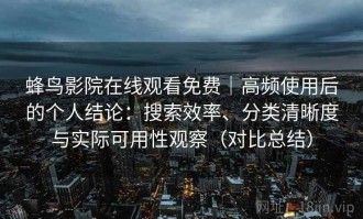 蜂鸟影院在线观看免费｜高频使用后的个人结论：搜索效率、分类清晰度与实际可用性观察（对比总结）