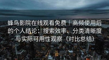 蜂鸟影院在线观看免费｜高频使用后的个人结论：搜索效率、分类清晰度与实际可用性观察（对比总结）