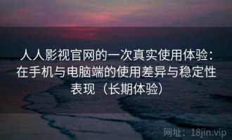 人人影视官网的一次真实使用体验：在手机与电脑端的使用差异与稳定性表现（长期体验）