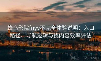 蜂鸟影院fnyy不完全体验说明：入口路径、导航逻辑与找内容效率评估