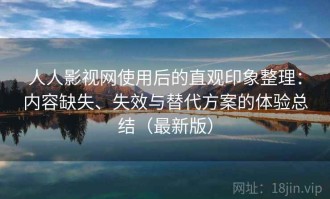 人人影视网使用后的直观印象整理：内容缺失、失效与替代方案的体验总结（最新版）