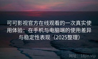 可可影视官方在线观看的一次真实使用体验：在手机与电脑端的使用差异与稳定性表现（2025整理）