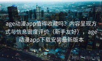 age动漫app值得收藏吗？内容呈现方式与信息密度评价（新手友好），age动漫app下载安装最新版本