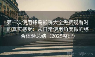 第一次使用蜂鸟影院大全免费观看时的真实感受：从日常使用角度做的综合体验总结（2025整理）