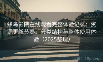 蜂鸟影院在线观看完整体验记录：资源更新节奏、分类结构与整体使用体验（2025整理）