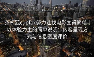 茶杯狐cupfox努力让找电影变得简单｜以体验为主的简单说明：内容呈现方式与信息密度评价