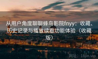 从用户角度聊聊蜂鸟影院fnyy：收藏、历史记录与播放续看功能体验（收藏版）