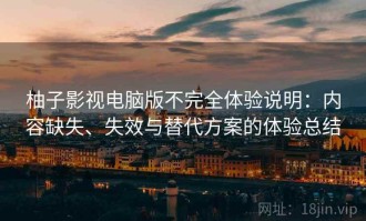 柚子影视电脑版不完全体验说明：内容缺失、失效与替代方案的体验总结