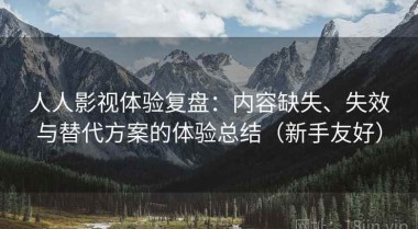人人影视体验复盘：内容缺失、失效与替代方案的体验总结（新手友好）