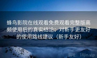 蜂鸟影院在线观看免费观看完整版高频使用后的真实结论：对新手更友好的使用路线建议（新手友好）