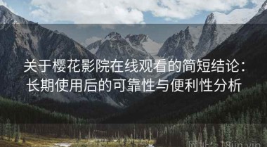 关于樱花影院在线观看的简短结论：长期使用后的可靠性与便利性分析