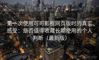 第一次使用可可影视网页版时的真实感受：是否值得收藏长期使用的个人判断（最新版）