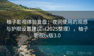柚子影视体验复盘：夜间使用的观感与护眼设置建议（2025整理），柚子影视tv版3.0