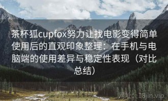 茶杯狐cupfox努力让找电影变得简单使用后的直观印象整理：在手机与电脑端的使用差异与稳定性表现（对比总结）