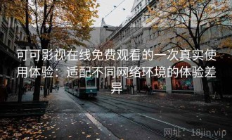 可可影视在线免费观看的一次真实使用体验：适配不同网络环境的体验差异