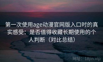 第一次使用age动漫官网版入口时的真实感受：是否值得收藏长期使用的个人判断（对比总结）