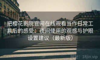 把樱花影院官网在线观看当作日常工具后的感受：夜间使用的观感与护眼设置建议（最新版）