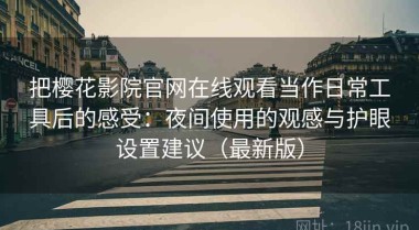 把樱花影院官网在线观看当作日常工具后的感受：夜间使用的观感与护眼设置建议（最新版）