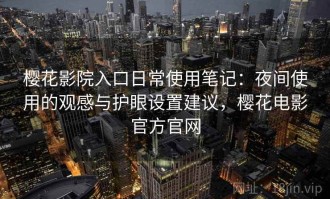 樱花影院入口日常使用笔记：夜间使用的观感与护眼设置建议，樱花电影官方官网