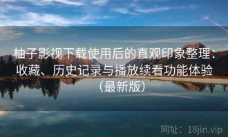 柚子影视下载使用后的直观印象整理：收藏、历史记录与播放续看功能体验（最新版）