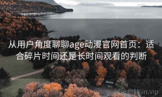 从用户角度聊聊age动漫官网首页：适合碎片时间还是长时间观看的判断