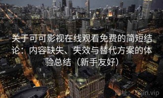 关于可可影视在线观看免费的简短结论：内容缺失、失效与替代方案的体验总结（新手友好）