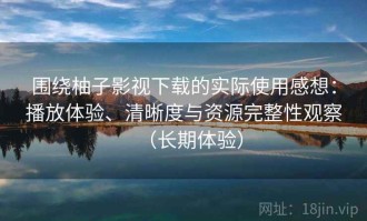 围绕柚子影视下载的实际使用感想：播放体验、清晰度与资源完整性观察（长期体验）